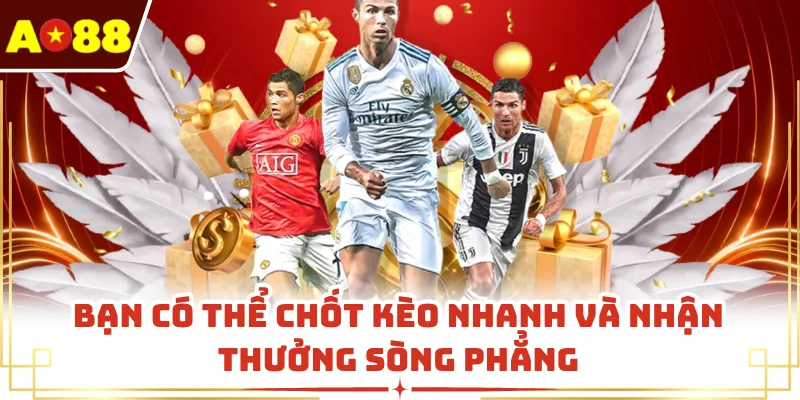 Bạn có thể chốt kèo nhanh và nhận thưởng sòng phẳng