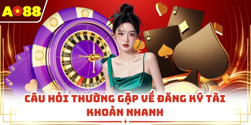 Câu hỏi thường gặp về đăng ký tài khoản nhanh