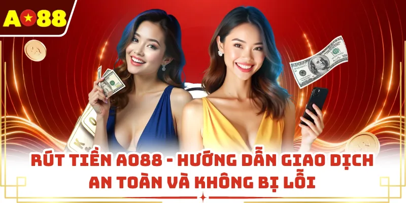 Rút Tiền AO88 - Hướng Dẫn Giao Dịch An Toàn Và Không Bị Lỗi